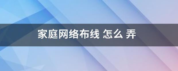 家庭网络布线 怎么-第1张图片-深圳市弱电系统集成供应商-【众番科技】